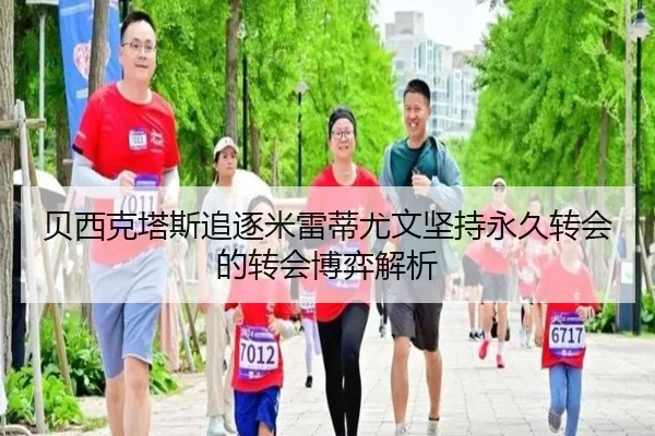 贝西克塔斯追逐米雷蒂尤文坚持永久转会的转会博弈解析