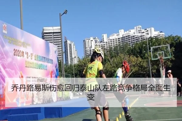 乔丹路易斯伤愈回归泰山队左路竞争格局全面生变